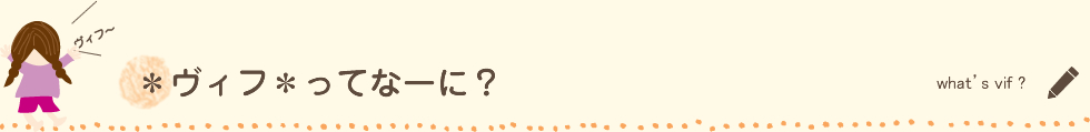 *ヴィフ*ってなーに?